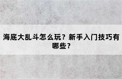 海底大乱斗怎么玩？新手入门技巧有哪些？