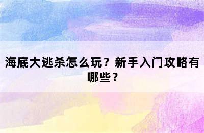 海底大逃杀怎么玩？新手入门攻略有哪些？