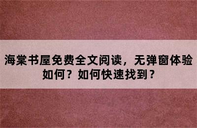 海棠书屋免费全文阅读，无弹窗体验如何？如何快速找到？