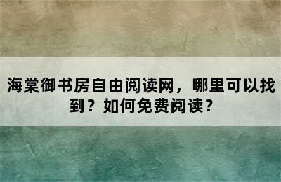 海棠御书房自由阅读网，哪里可以找到？如何免费阅读？