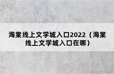 海棠线上文学城入口2022（海棠线上文学城入口在哪）