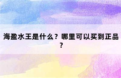 海盈水王是什么？哪里可以买到正品？