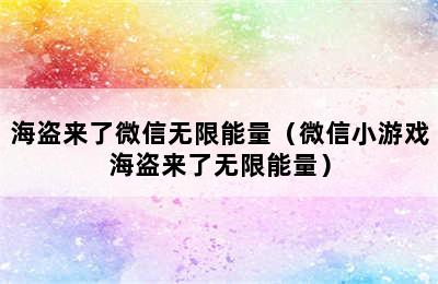 海盗来了微信无限能量（微信小游戏海盗来了无限能量）