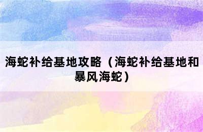 海蛇补给基地攻略（海蛇补给基地和暴风海蛇）