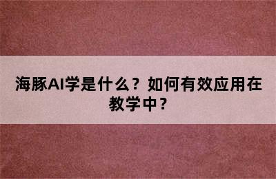 海豚AI学是什么？如何有效应用在教学中？