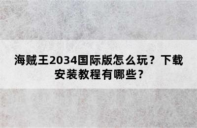 海贼王2034国际版怎么玩？下载安装教程有哪些？