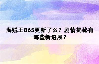 海贼王865更新了么？剧情揭秘有哪些新进展？