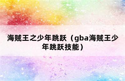 海贼王之少年跳跃（gba海贼王少年跳跃技能）