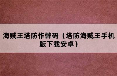 海贼王塔防作弊码（塔防海贼王手机版下载安卓）