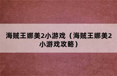 海贼王娜美2小游戏（海贼王娜美2小游戏攻略）