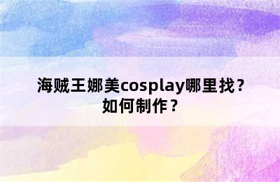 海贼王娜美cosplay哪里找？如何制作？