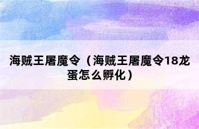 海贼王屠魔令（海贼王屠魔令18龙蛋怎么孵化）