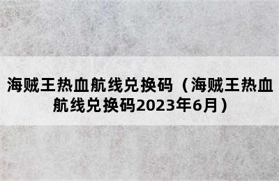 海贼王热血航线兑换码（海贼王热血航线兑换码2023年6月）