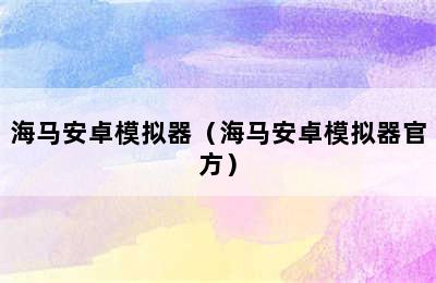 海马安卓模拟器（海马安卓模拟器官方）