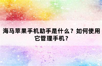 海马苹果手机助手是什么？如何使用它管理手机？