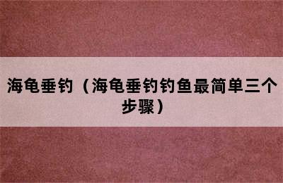 海龟垂钓（海龟垂钓钓鱼最简单三个步骤）