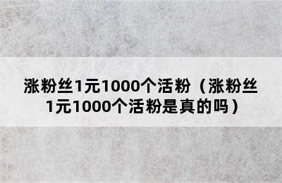 涨粉丝1元1000个活粉（涨粉丝1元1000个活粉是真的吗）