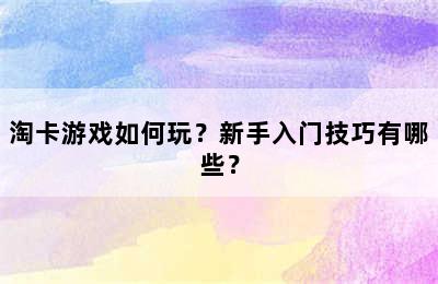 淘卡游戏如何玩？新手入门技巧有哪些？