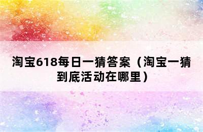 淘宝618每日一猜答案（淘宝一猜到底活动在哪里）