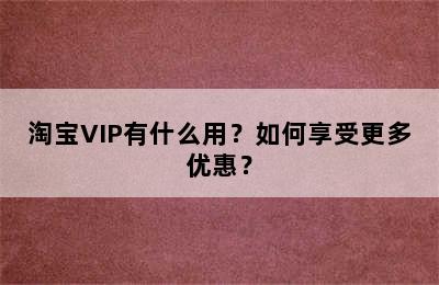 淘宝VIP有什么用？如何享受更多优惠？