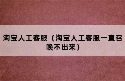 淘宝人工客服（淘宝人工客服一直召唤不出来）