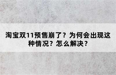 淘宝双11预售崩了？为何会出现这种情况？怎么解决？