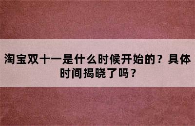 淘宝双十一是什么时候开始的？具体时间揭晓了吗？