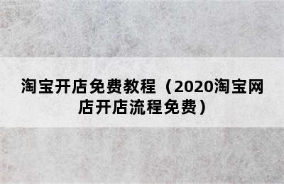 淘宝开店免费教程（2020淘宝网店开店流程免费）