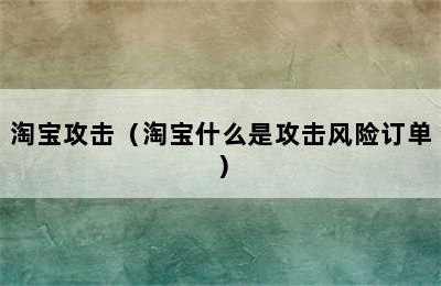 淘宝攻击（淘宝什么是攻击风险订单）