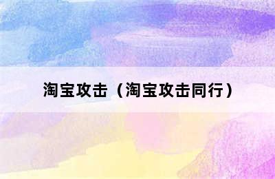 淘宝攻击（淘宝攻击同行）