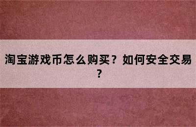 淘宝游戏币怎么购买？如何安全交易？