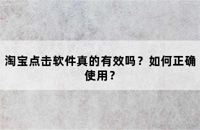 淘宝点击软件真的有效吗？如何正确使用？