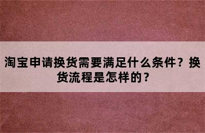 淘宝申请换货需要满足什么条件？换货流程是怎样的？