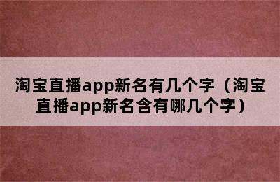 淘宝直播app新名有几个字（淘宝直播app新名含有哪几个字）