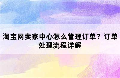 淘宝网卖家中心怎么管理订单？订单处理流程详解