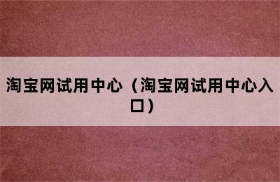 淘宝网试用中心（淘宝网试用中心入口）