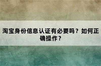 淘宝身份信息认证有必要吗？如何正确操作？