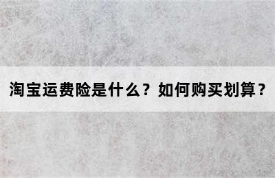 淘宝运费险是什么？如何购买划算？