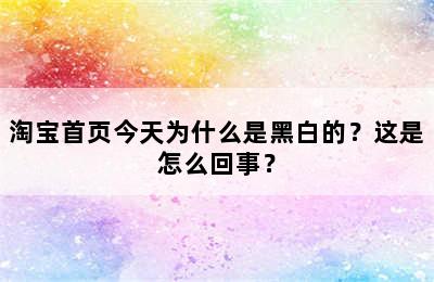 淘宝首页今天为什么是黑白的？这是怎么回事？