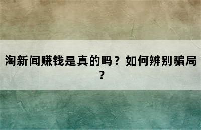 淘新闻赚钱是真的吗？如何辨别骗局？