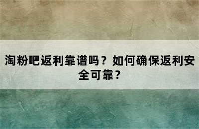 淘粉吧返利靠谱吗？如何确保返利安全可靠？
