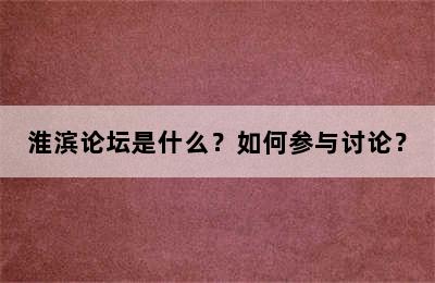 淮滨论坛是什么？如何参与讨论？