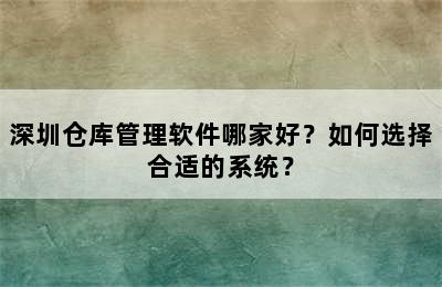 深圳仓库管理软件哪家好？如何选择合适的系统？