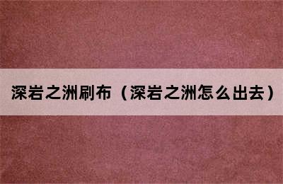 深岩之洲刷布（深岩之洲怎么出去）