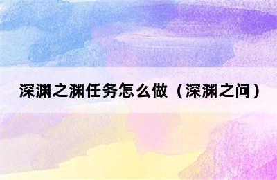 深渊之渊任务怎么做（深渊之问）