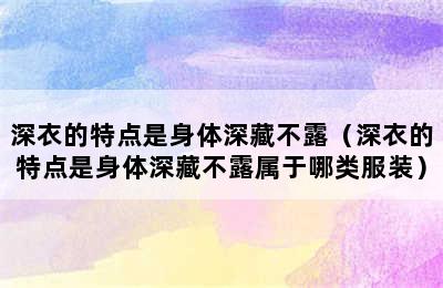 深衣的特点是身体深藏不露（深衣的特点是身体深藏不露属于哪类服装）