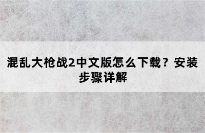 混乱大枪战2中文版怎么下载？安装步骤详解