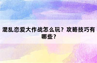 混乱恋爱大作战怎么玩？攻略技巧有哪些？