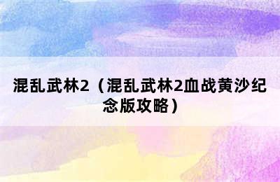 混乱武林2（混乱武林2血战黄沙纪念版攻略）