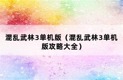 混乱武林3单机版（混乱武林3单机版攻略大全）